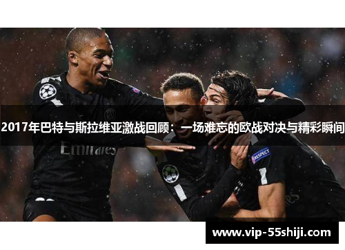 2017年巴特与斯拉维亚激战回顾：一场难忘的欧战对决与精彩瞬间