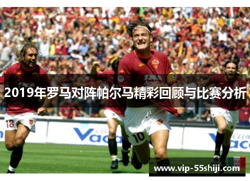 2019年罗马对阵帕尔马精彩回顾与比赛分析