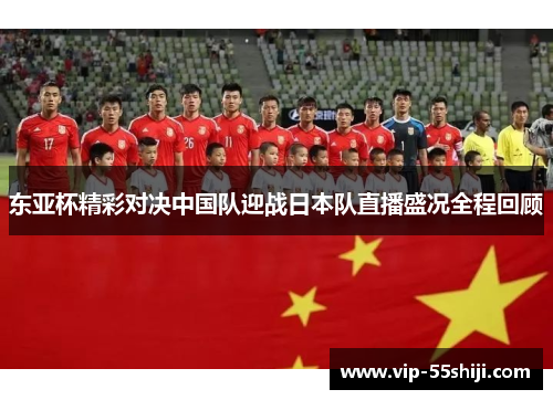 东亚杯精彩对决中国队迎战日本队直播盛况全程回顾