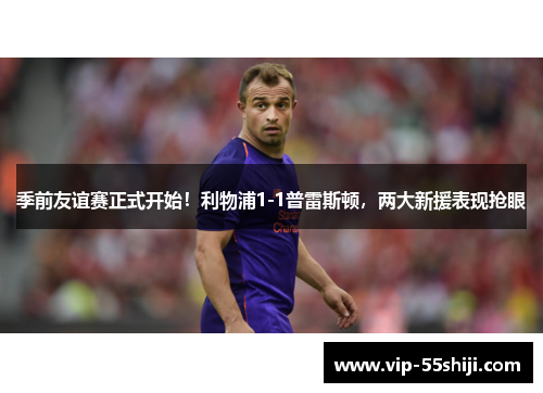 季前友谊赛正式开始！利物浦1-1普雷斯顿，两大新援表现抢眼