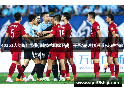 40253人助阵！常州仍输掉笔画保卫战：开赛7轮0胜0进球+苏超垫底