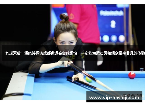 “九球天后”潘晓婷探访成都世运会台球场馆：一定能为运动员和观众带来非凡的体验