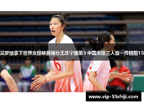 吴梦洁拿下世界女排联赛得分王庄宇珊第3 中国女排三人登一传榜前15
