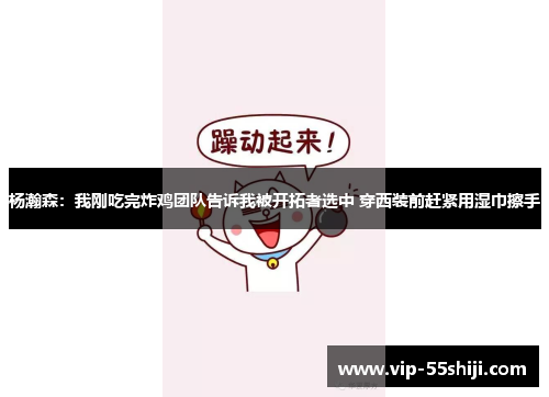 杨瀚森：我刚吃完炸鸡团队告诉我被开拓者选中 穿西装前赶紧用湿巾擦手